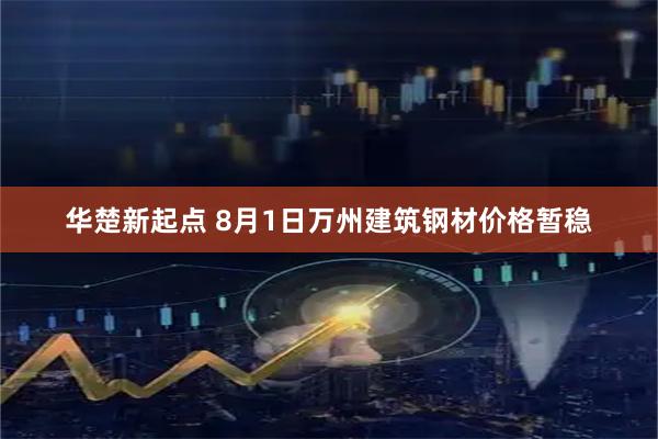 华楚新起点 8月1日万州建筑钢材价格暂稳