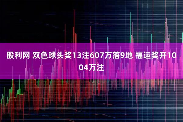 股利网 双色球头奖13注607万落9地 福运奖开1004万注