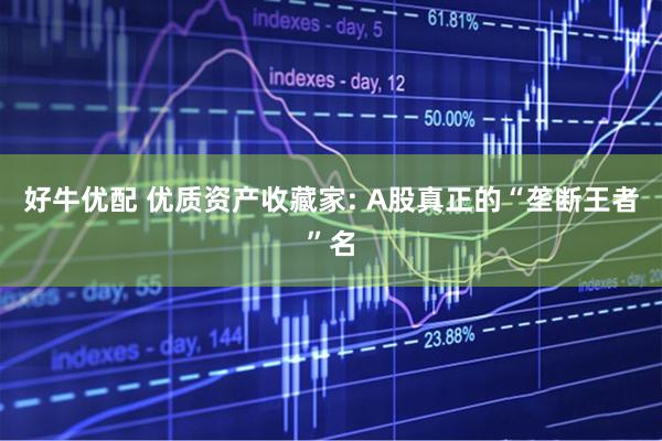 好牛优配 优质资产收藏家: A股真正的“垄断王者”名